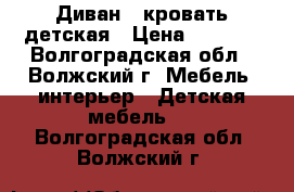 Диван ,-кровать детская › Цена ­ 5 000 - Волгоградская обл., Волжский г. Мебель, интерьер » Детская мебель   . Волгоградская обл.,Волжский г.